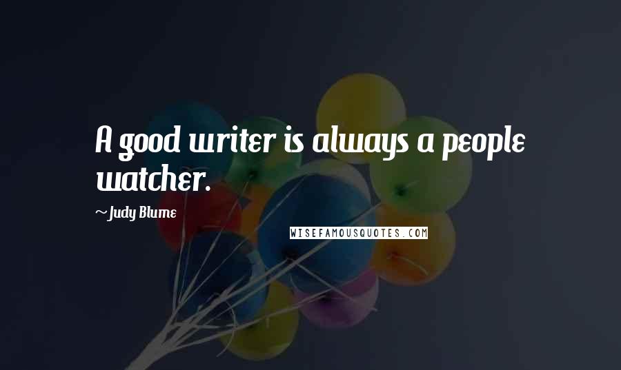 Judy Blume Quotes: A good writer is always a people watcher.