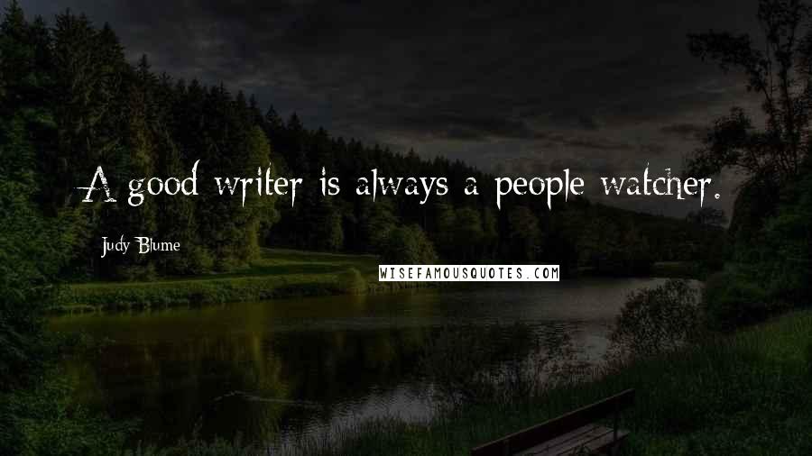 Judy Blume Quotes: A good writer is always a people watcher.