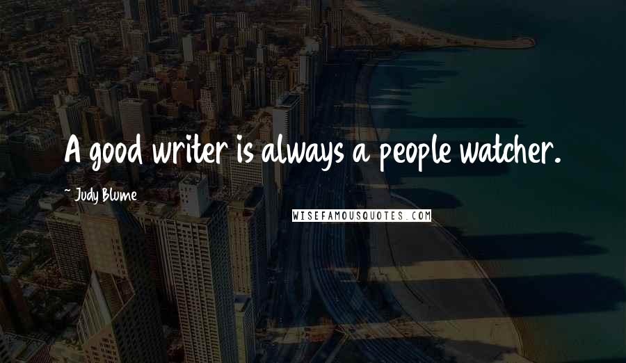Judy Blume Quotes: A good writer is always a people watcher.
