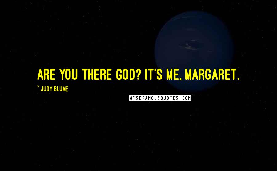 Judy Blume Quotes: Are you there God? It's me, Margaret.