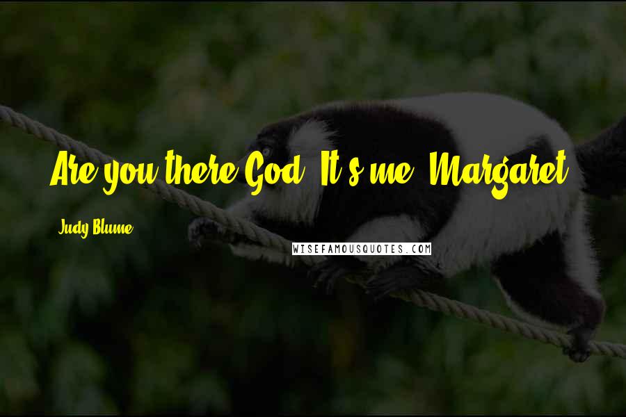 Judy Blume Quotes: Are you there God? It's me, Margaret.