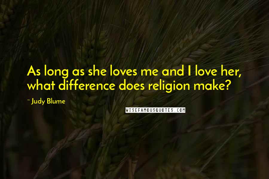 Judy Blume Quotes: As long as she loves me and I love her, what difference does religion make?