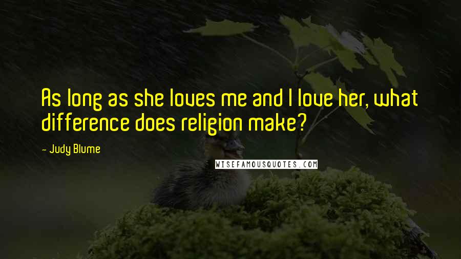 Judy Blume Quotes: As long as she loves me and I love her, what difference does religion make?