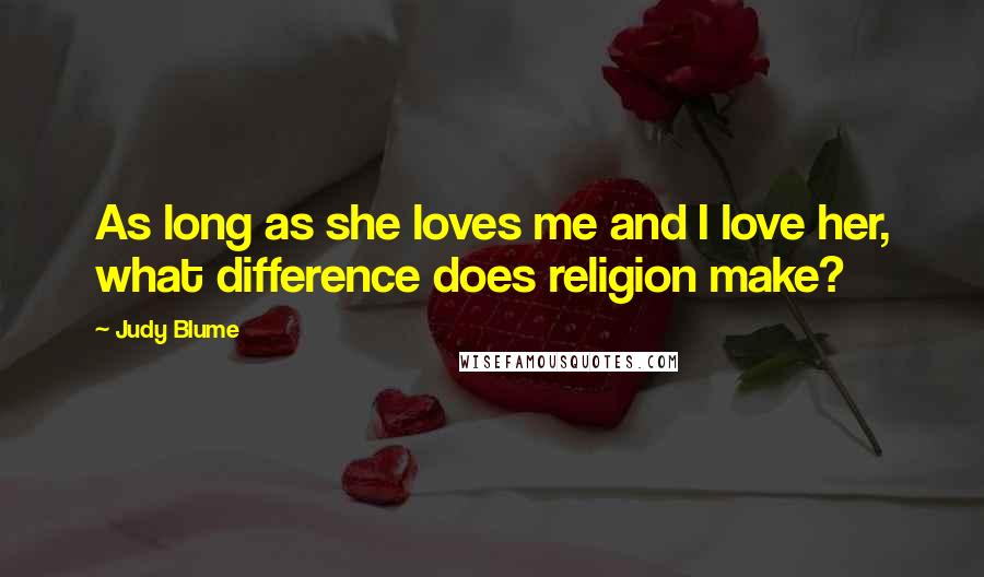 Judy Blume Quotes: As long as she loves me and I love her, what difference does religion make?