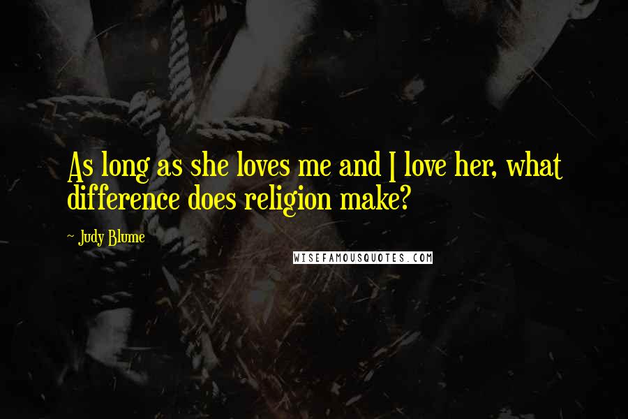 Judy Blume Quotes: As long as she loves me and I love her, what difference does religion make?