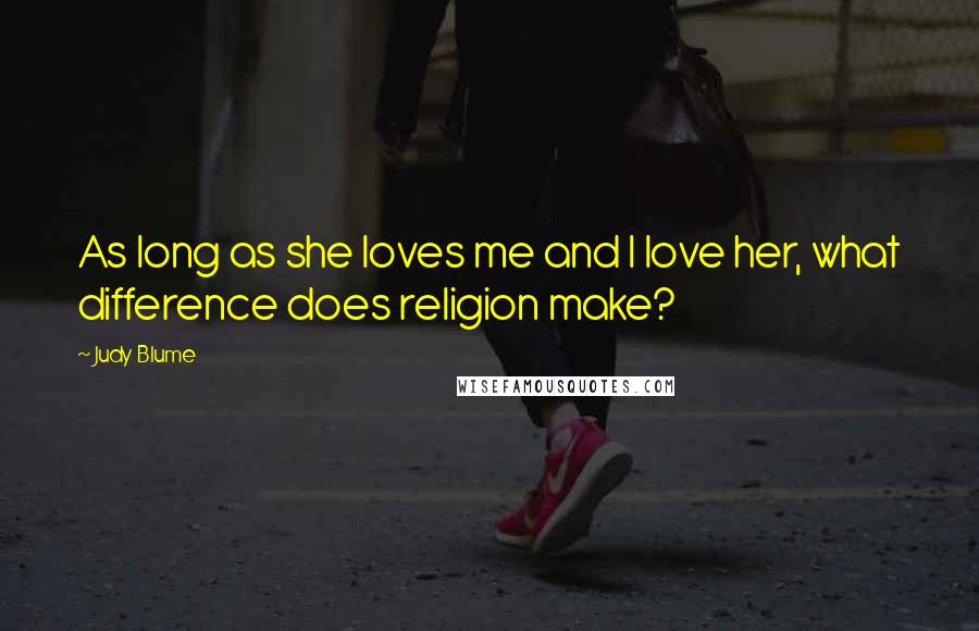 Judy Blume Quotes: As long as she loves me and I love her, what difference does religion make?