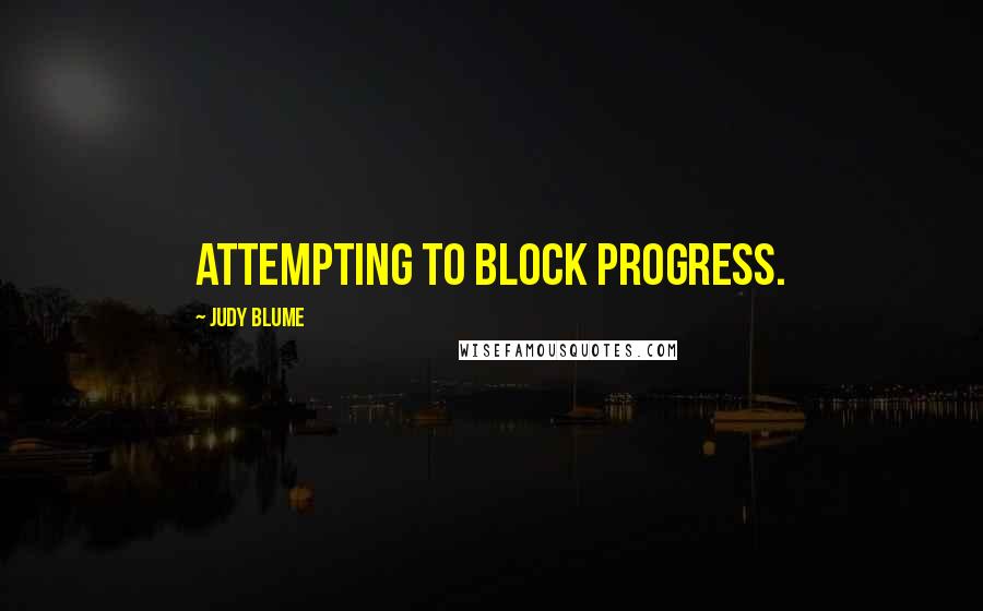 Judy Blume Quotes: attempting to block progress.