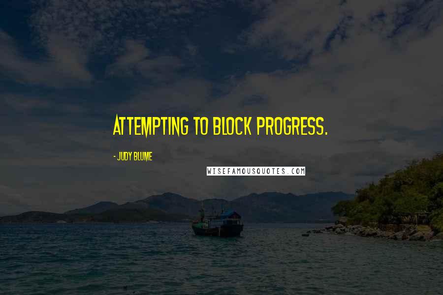 Judy Blume Quotes: attempting to block progress.