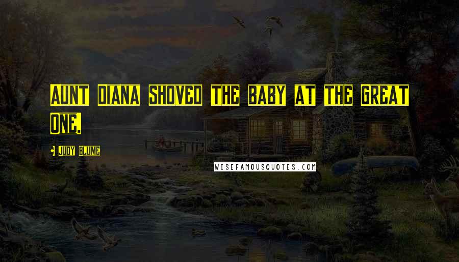 Judy Blume Quotes: Aunt Diana shoved the baby at the Great One.