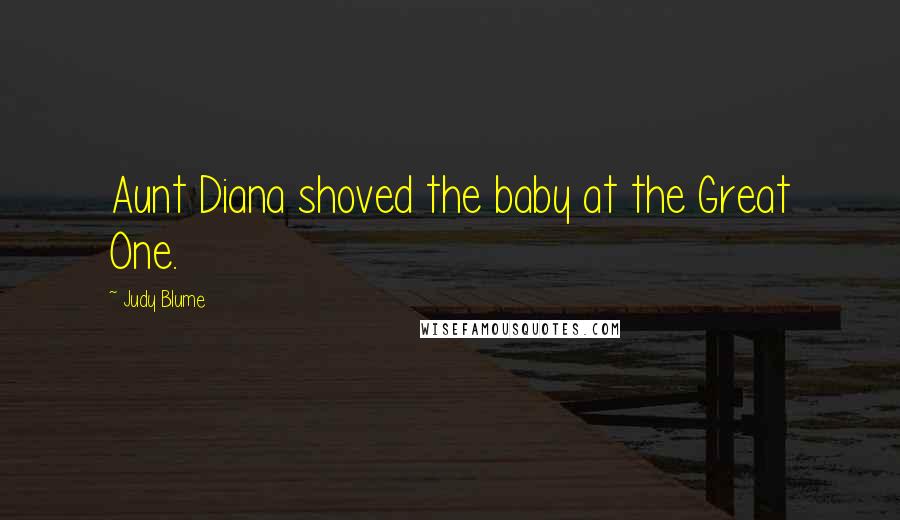 Judy Blume Quotes: Aunt Diana shoved the baby at the Great One.