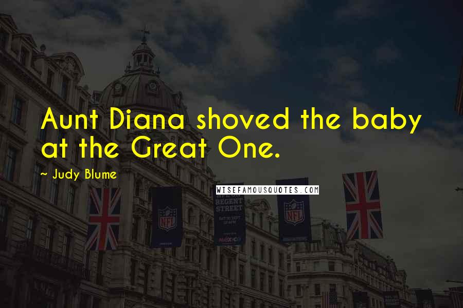 Judy Blume Quotes: Aunt Diana shoved the baby at the Great One.