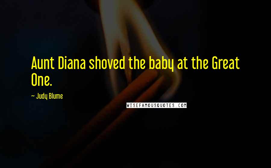 Judy Blume Quotes: Aunt Diana shoved the baby at the Great One.