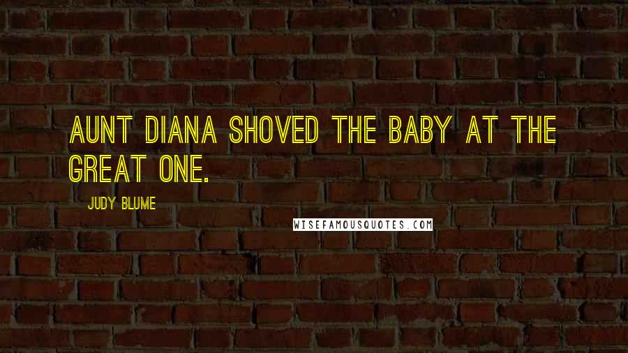 Judy Blume Quotes: Aunt Diana shoved the baby at the Great One.