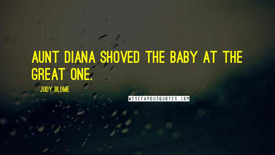 Judy Blume Quotes: Aunt Diana shoved the baby at the Great One.