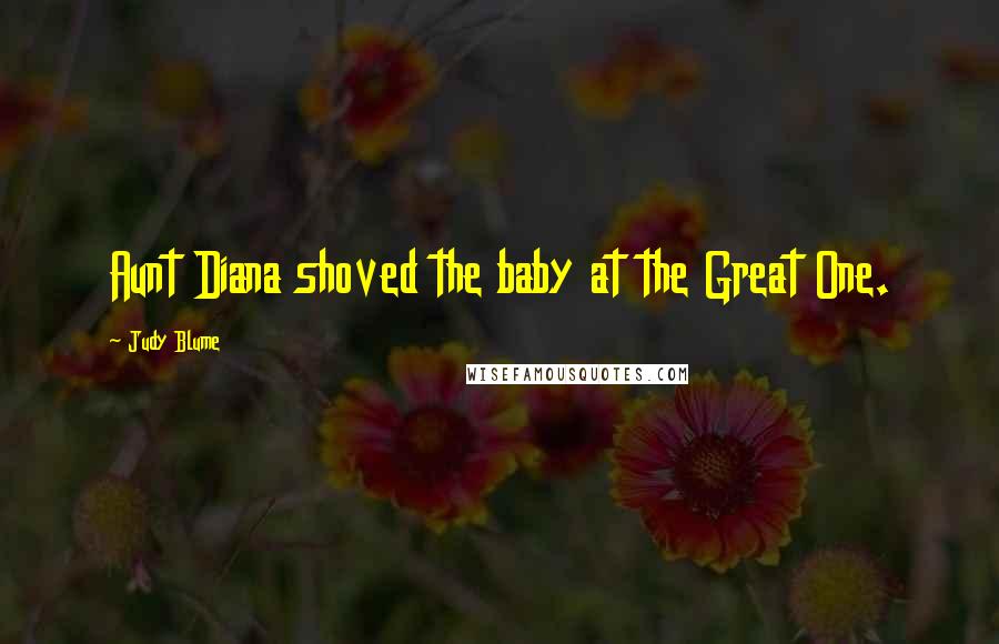 Judy Blume Quotes: Aunt Diana shoved the baby at the Great One.