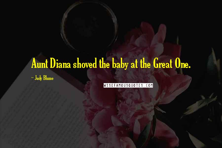 Judy Blume Quotes: Aunt Diana shoved the baby at the Great One.