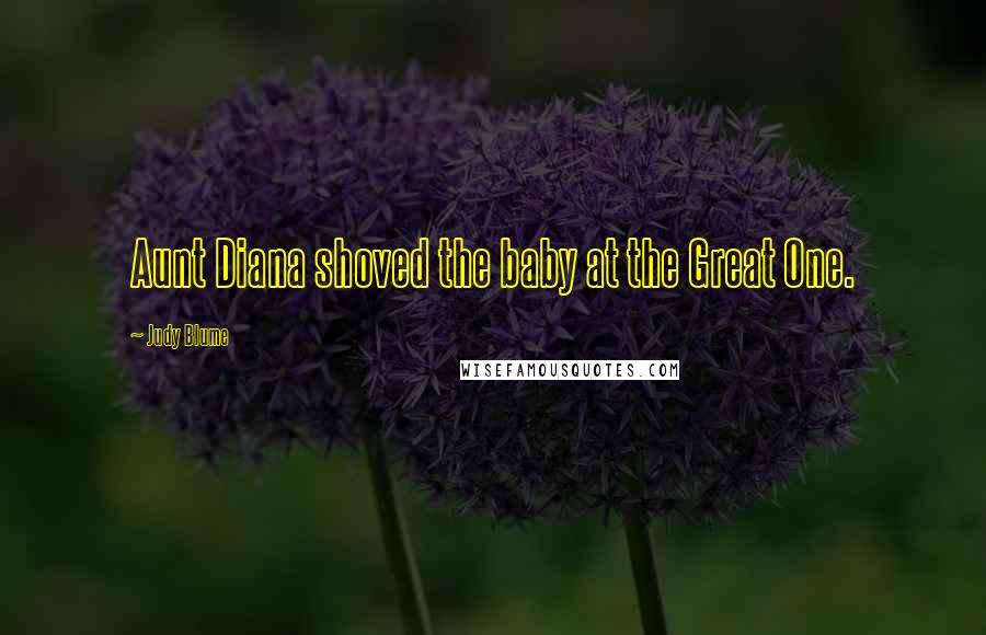 Judy Blume Quotes: Aunt Diana shoved the baby at the Great One.