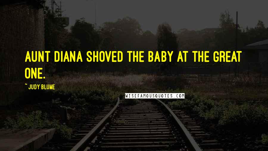 Judy Blume Quotes: Aunt Diana shoved the baby at the Great One.