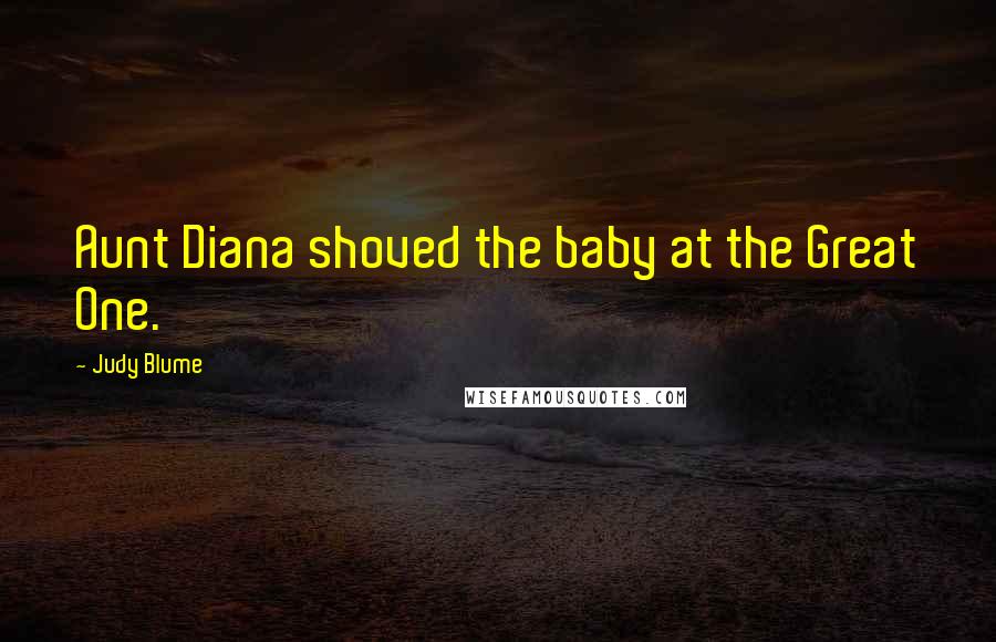 Judy Blume Quotes: Aunt Diana shoved the baby at the Great One.