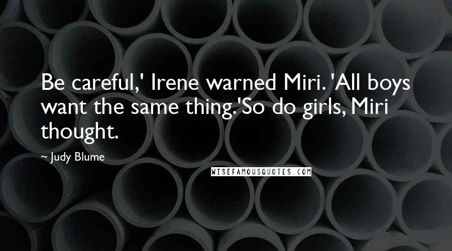 Judy Blume Quotes: Be careful,' Irene warned Miri. 'All boys want the same thing.'So do girls, Miri thought.