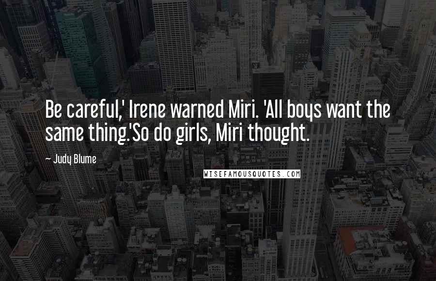 Judy Blume Quotes: Be careful,' Irene warned Miri. 'All boys want the same thing.'So do girls, Miri thought.