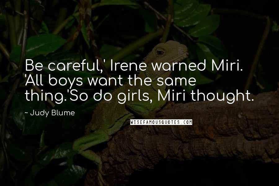 Judy Blume Quotes: Be careful,' Irene warned Miri. 'All boys want the same thing.'So do girls, Miri thought.