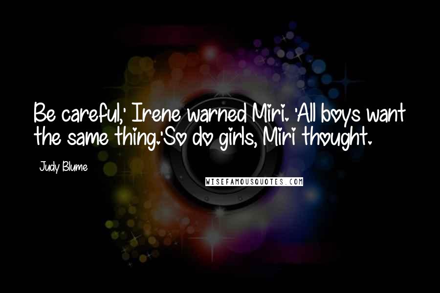 Judy Blume Quotes: Be careful,' Irene warned Miri. 'All boys want the same thing.'So do girls, Miri thought.