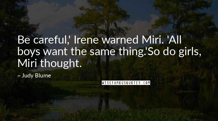 Judy Blume Quotes: Be careful,' Irene warned Miri. 'All boys want the same thing.'So do girls, Miri thought.