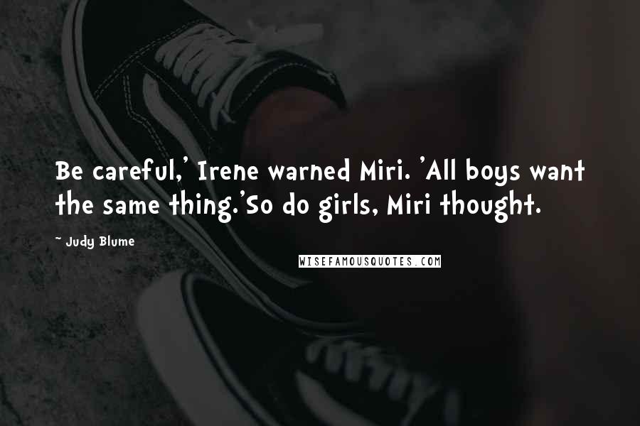 Judy Blume Quotes: Be careful,' Irene warned Miri. 'All boys want the same thing.'So do girls, Miri thought.