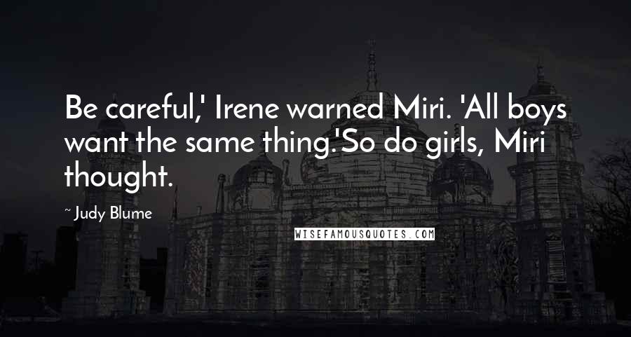 Judy Blume Quotes: Be careful,' Irene warned Miri. 'All boys want the same thing.'So do girls, Miri thought.