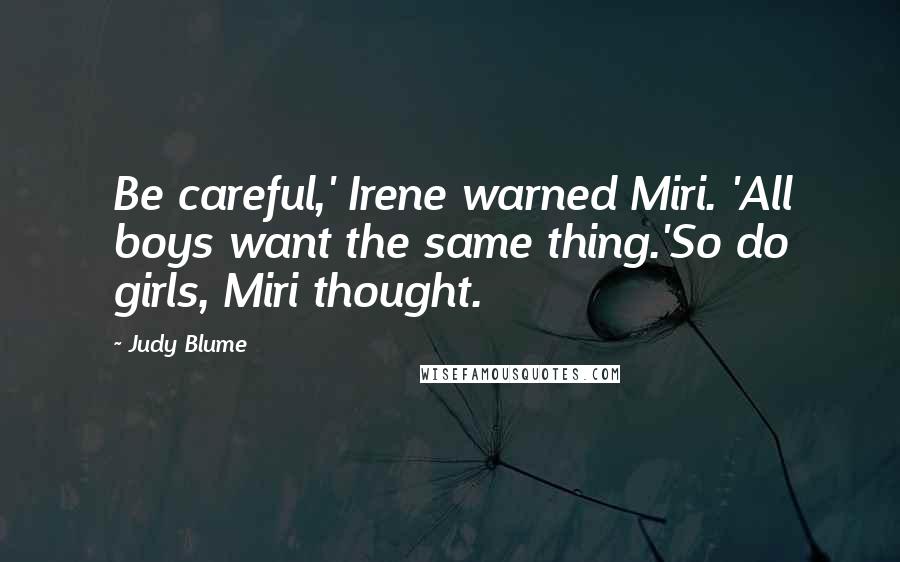 Judy Blume Quotes: Be careful,' Irene warned Miri. 'All boys want the same thing.'So do girls, Miri thought.