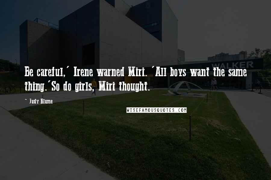 Judy Blume Quotes: Be careful,' Irene warned Miri. 'All boys want the same thing.'So do girls, Miri thought.