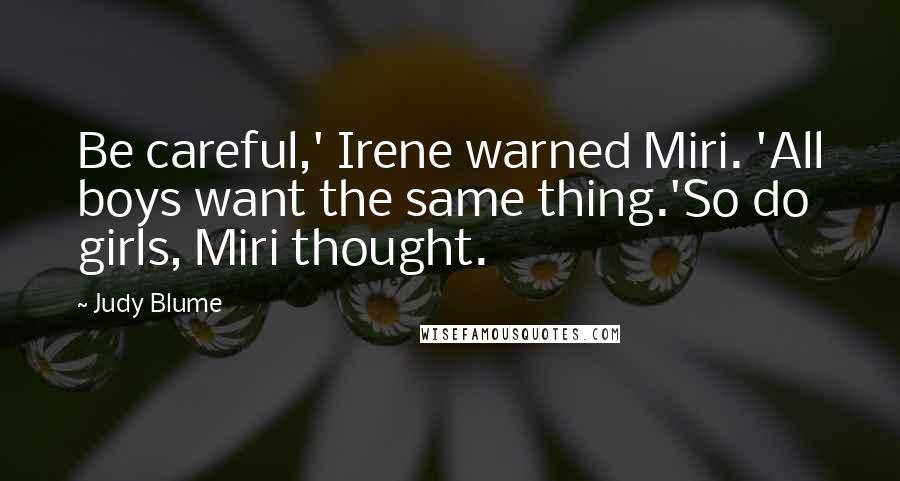 Judy Blume Quotes: Be careful,' Irene warned Miri. 'All boys want the same thing.'So do girls, Miri thought.