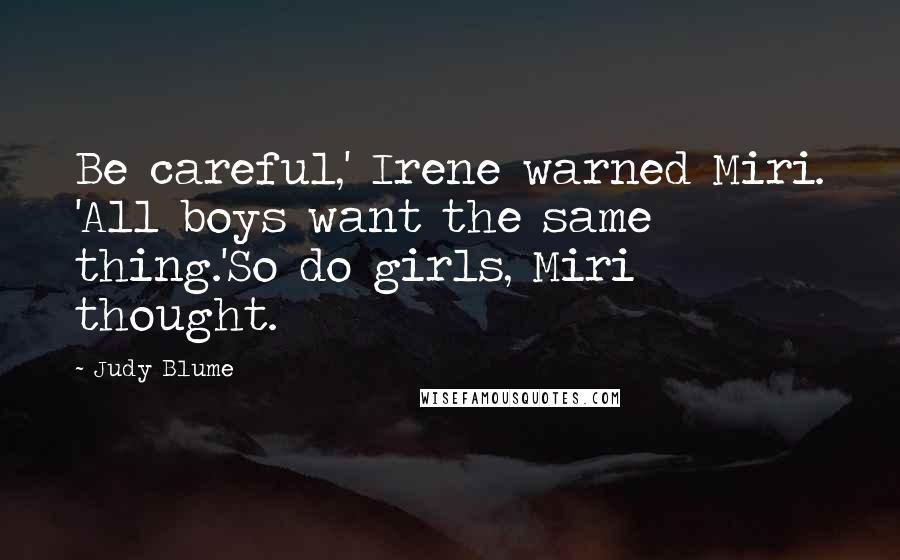 Judy Blume Quotes: Be careful,' Irene warned Miri. 'All boys want the same thing.'So do girls, Miri thought.