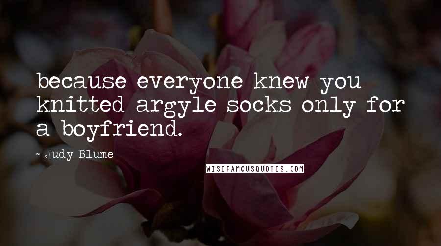 Judy Blume Quotes: because everyone knew you knitted argyle socks only for a boyfriend.