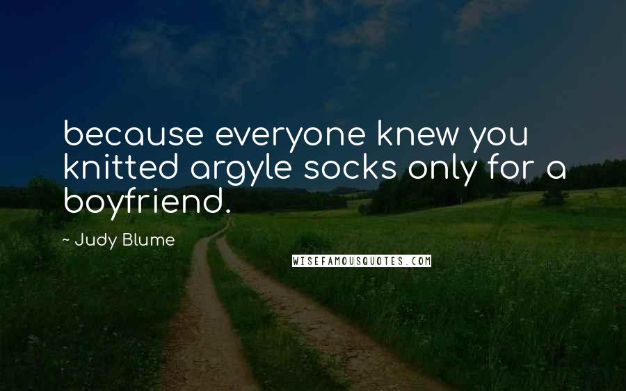 Judy Blume Quotes: because everyone knew you knitted argyle socks only for a boyfriend.