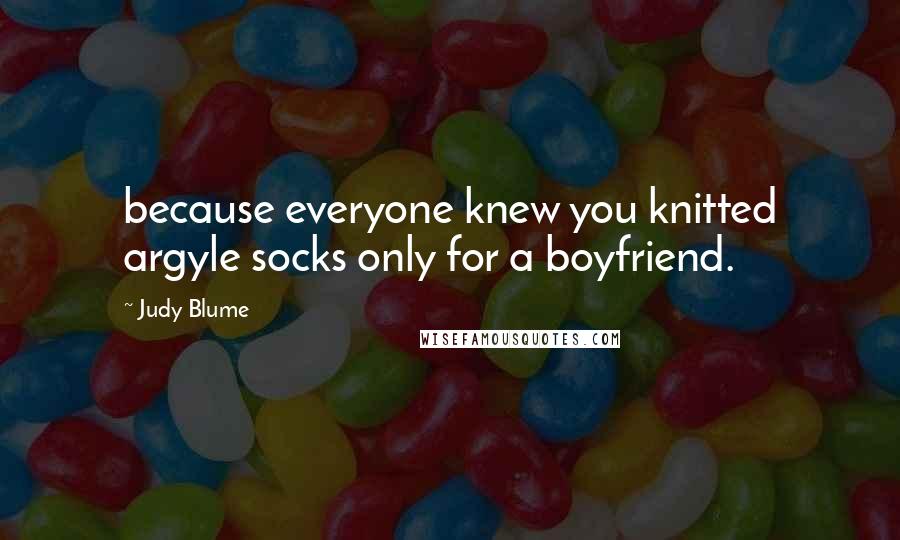 Judy Blume Quotes: because everyone knew you knitted argyle socks only for a boyfriend.