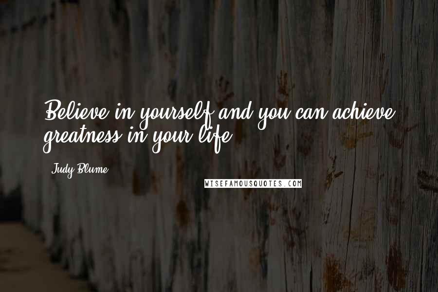 Judy Blume Quotes: Believe in yourself and you can achieve greatness in your life.