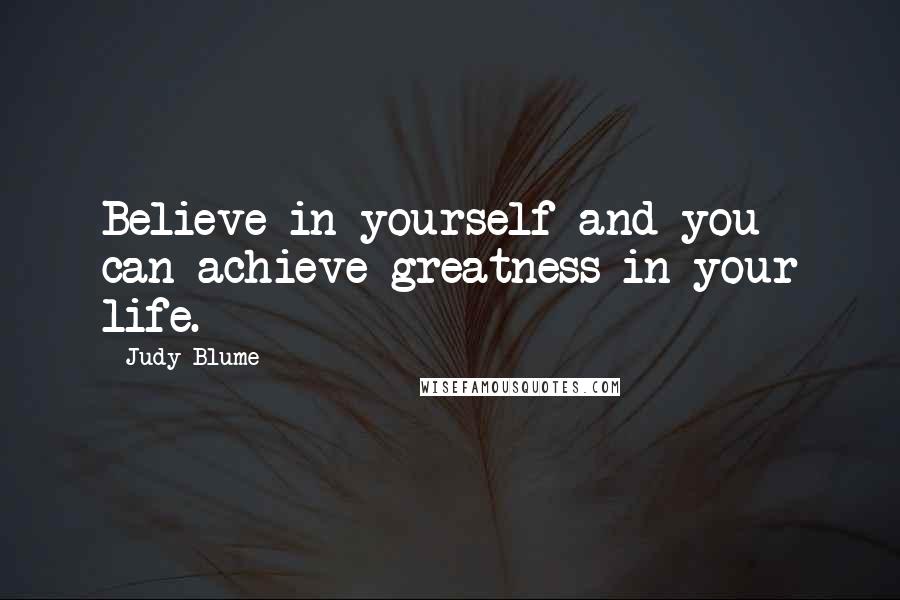 Judy Blume Quotes: Believe in yourself and you can achieve greatness in your life.