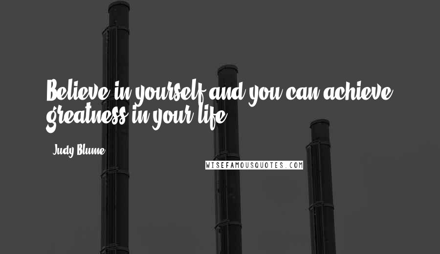 Judy Blume Quotes: Believe in yourself and you can achieve greatness in your life.