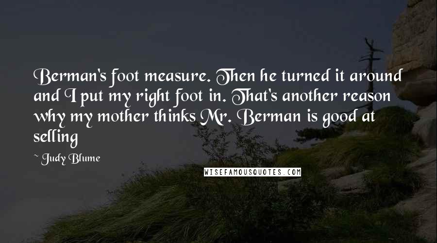 Judy Blume Quotes: Berman's foot measure. Then he turned it around and I put my right foot in. That's another reason why my mother thinks Mr. Berman is good at selling