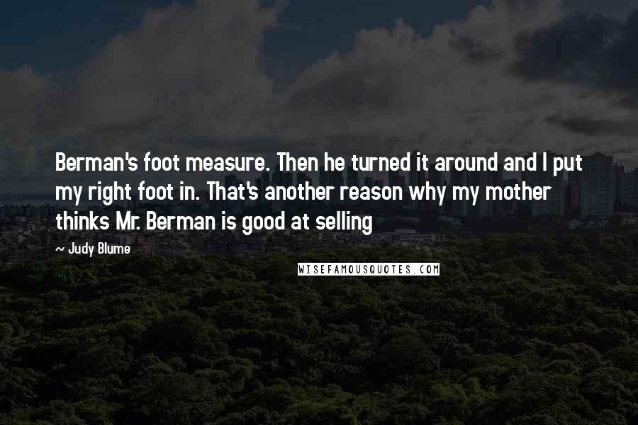 Judy Blume Quotes: Berman's foot measure. Then he turned it around and I put my right foot in. That's another reason why my mother thinks Mr. Berman is good at selling