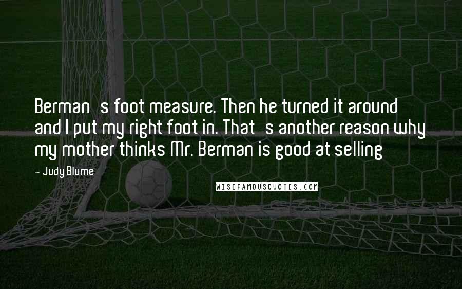 Judy Blume Quotes: Berman's foot measure. Then he turned it around and I put my right foot in. That's another reason why my mother thinks Mr. Berman is good at selling