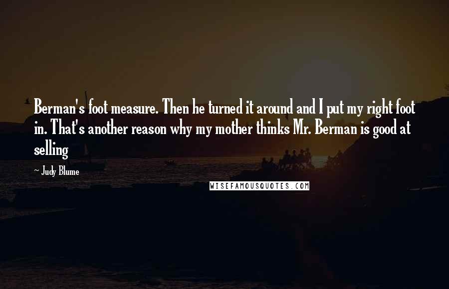 Judy Blume Quotes: Berman's foot measure. Then he turned it around and I put my right foot in. That's another reason why my mother thinks Mr. Berman is good at selling