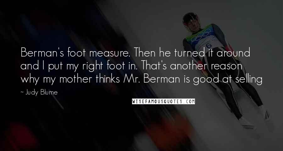 Judy Blume Quotes: Berman's foot measure. Then he turned it around and I put my right foot in. That's another reason why my mother thinks Mr. Berman is good at selling