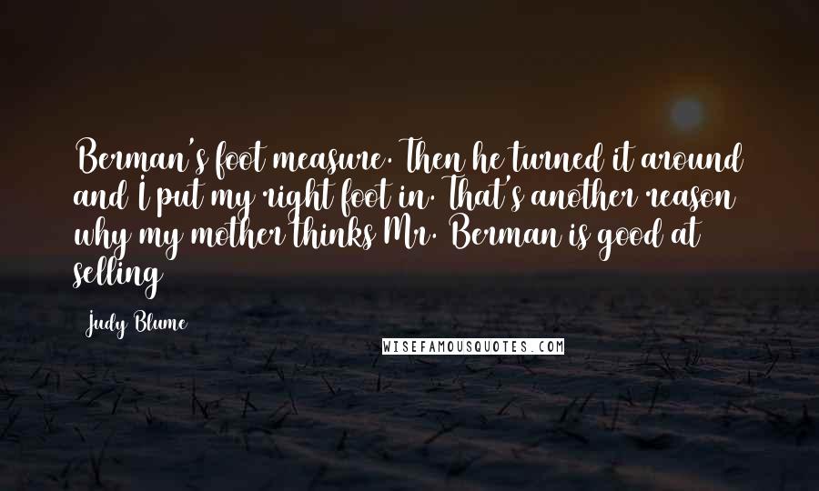 Judy Blume Quotes: Berman's foot measure. Then he turned it around and I put my right foot in. That's another reason why my mother thinks Mr. Berman is good at selling