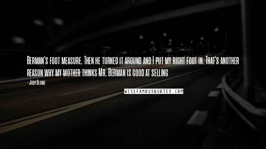 Judy Blume Quotes: Berman's foot measure. Then he turned it around and I put my right foot in. That's another reason why my mother thinks Mr. Berman is good at selling