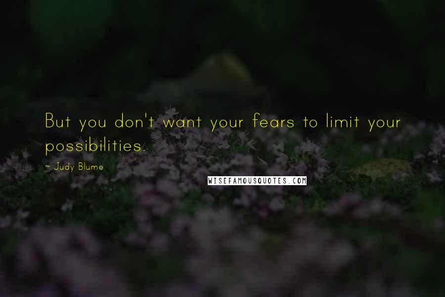 Judy Blume Quotes: But you don't want your fears to limit your possibilities.