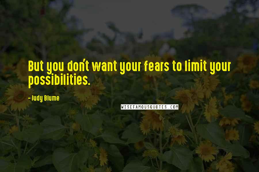 Judy Blume Quotes: But you don't want your fears to limit your possibilities.