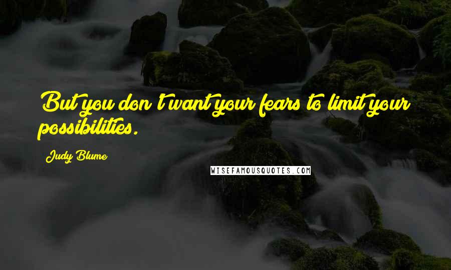 Judy Blume Quotes: But you don't want your fears to limit your possibilities.